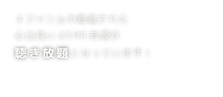 ４ジャンルの厳選された心地良いASMR音源が聴き放題となっています！